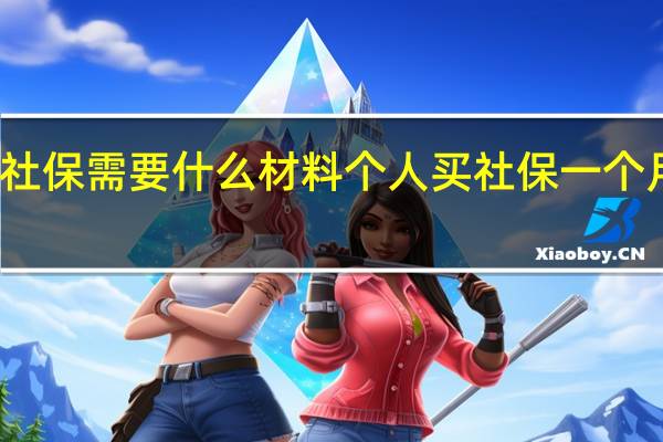 补缴社保需要什么材料　个人买社保一个月要多少钱