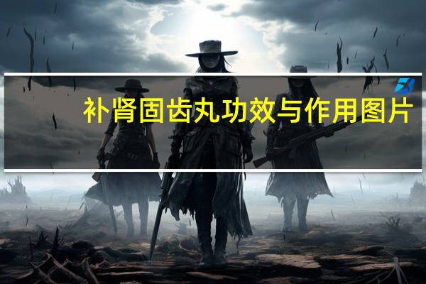 补肾固齿丸功效与作用图片（补肾固齿丸功效与作用）
