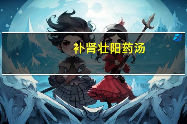 补肾壮阳药汤（补肾壮阳药膳简介）