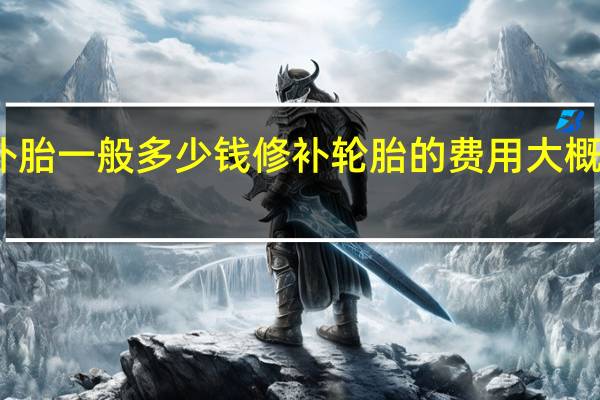 补胎一般多少钱 修补轮胎的费用大概是多少？