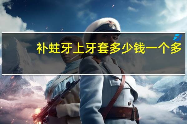 补蛀牙 上牙套多少钱一个 多年蛀牙修复大概要多少钱