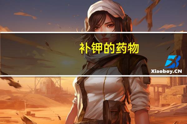 补钾的药物(补钾的药)