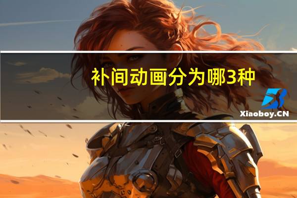 补间动画分为哪3种（补间动画分为哪两类）