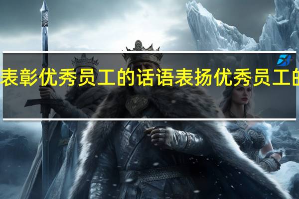 表彰优秀员工的话语表扬优秀员工的句子