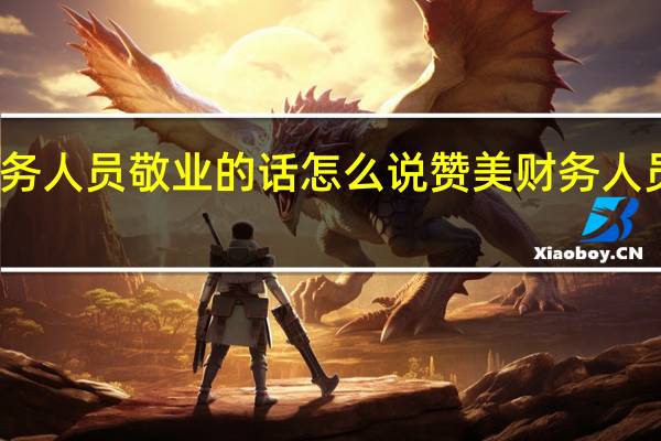 表扬财务人员敬业的话怎么说 赞美财务人员敬业的句子