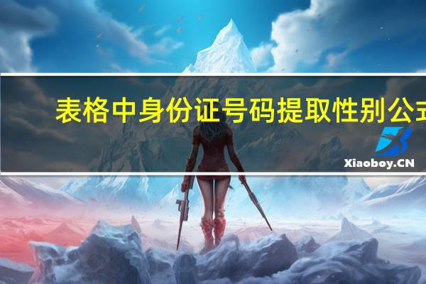 表格中身份证号码提取性别公式（excel身份证号码提取性别公式）