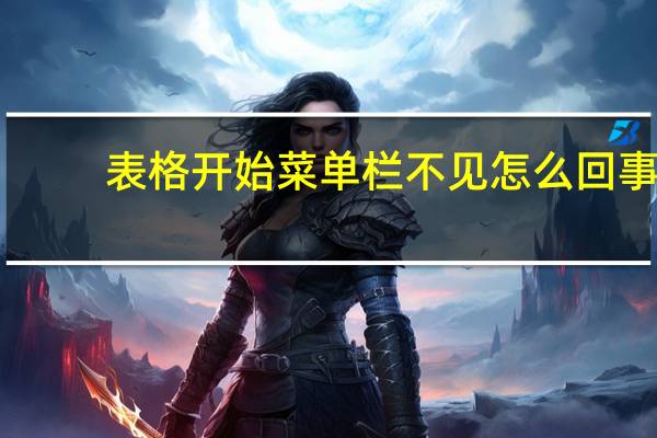 表格开始菜单栏不见怎么回事（表格开始菜单栏不见）