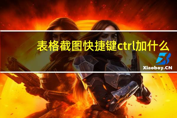 表格截图快捷键ctrl加什么（截图快捷键ctrl加什么）
