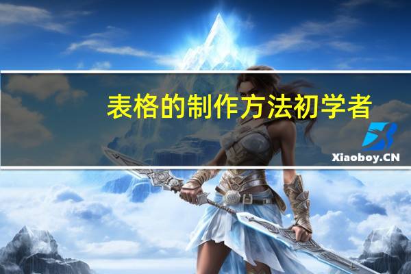 表格的制作方法初学者（表格的制作方法）