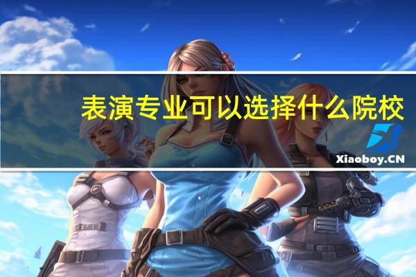 表演专业可以选择什么院校