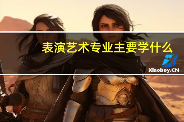 表演艺术专业主要学什么-专业课程有哪些