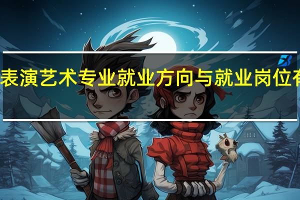 表演艺术专业就业方向与就业岗位有哪些