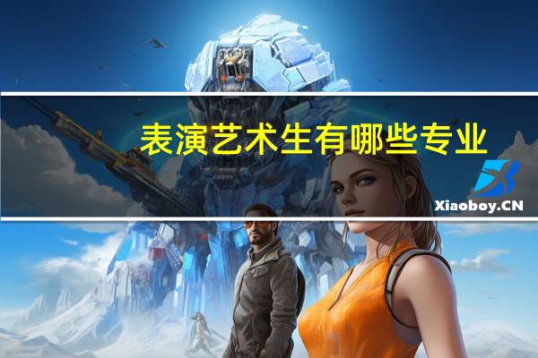表演艺术生有哪些专业