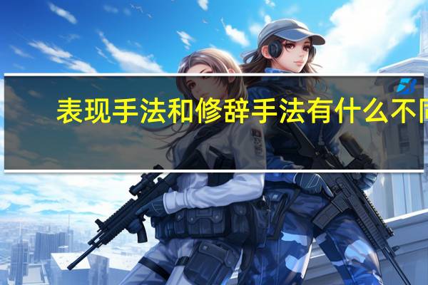 表现手法和修辞手法有什么不同（表现手法和修辞手法的区别）