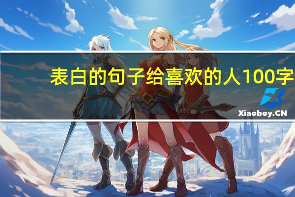 表白的句子给喜欢的人100字(表白的句子给喜欢的人)