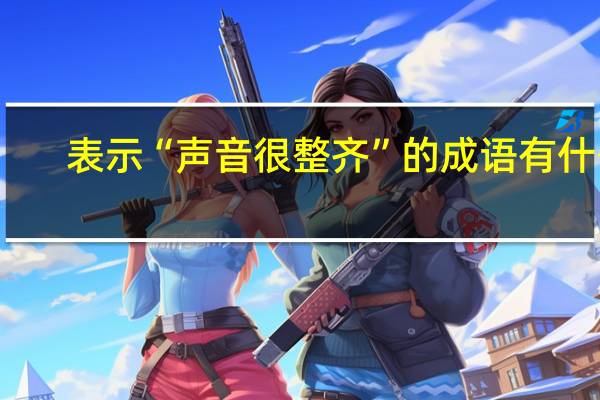 表示“声音很整齐”的成语有什么