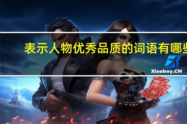 表示人物优秀品质的词语有哪些