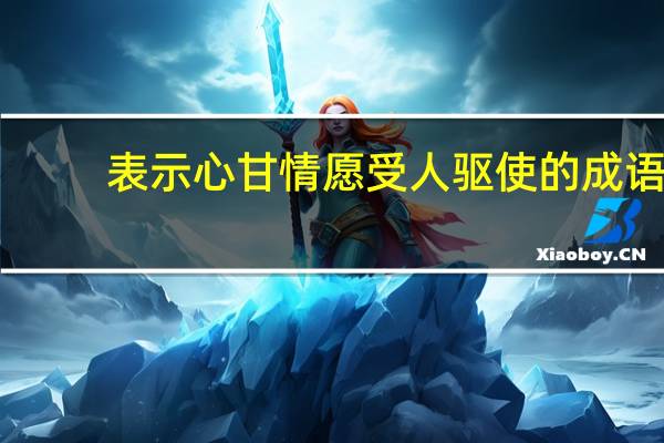 表示心甘情愿受人驱使的成语