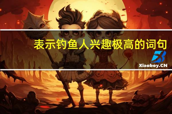 表示钓鱼人兴趣极高的词句