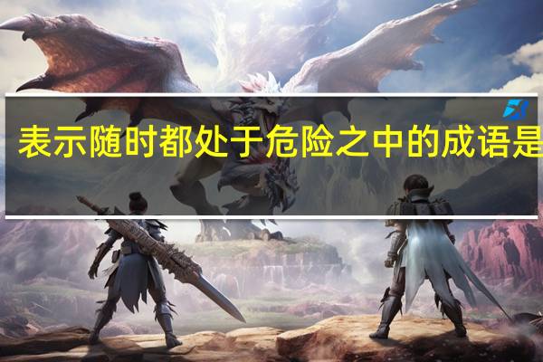 表示随时都处于危险之中的成语是什么