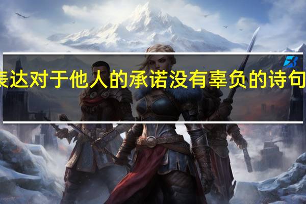 表达对于他人的承诺没有辜负的诗句有哪些