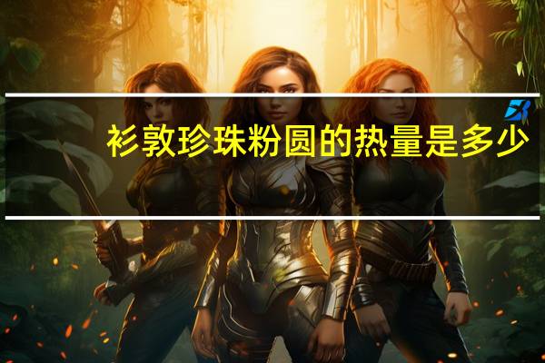 衫敦 珍珠粉圆的热量是多少
