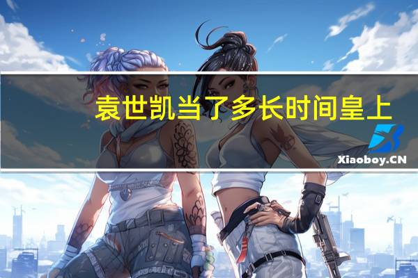 袁世凯当了多长时间皇上（袁世凯当了几天皇帝）