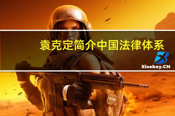 袁克定简介中国法律体系（袁克定简介）