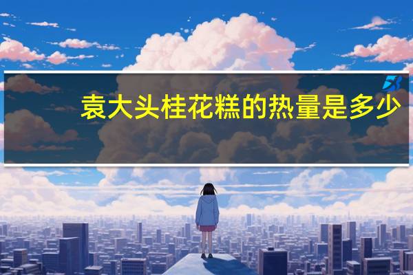 袁大头 桂花糕的热量是多少