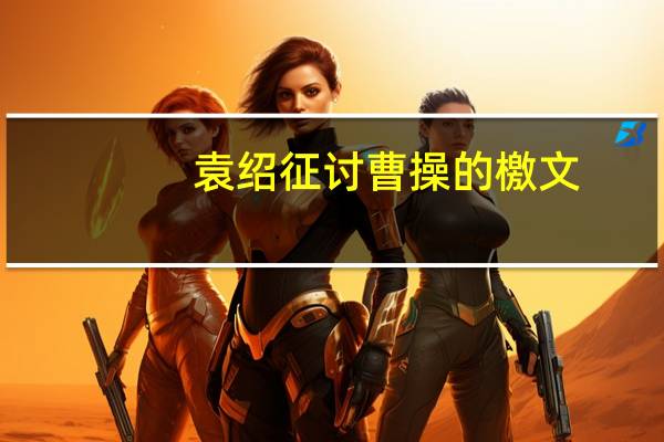 袁绍征讨曹操的檄文