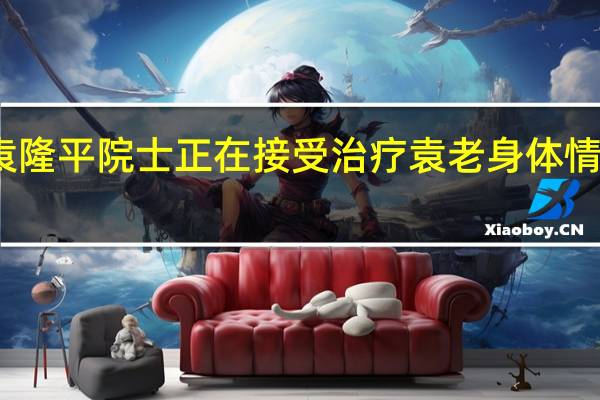 袁隆平院士正在接受治疗 袁老身体情况如何