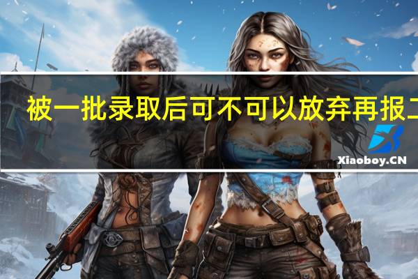 被一批录取后可不可以放弃再报二本