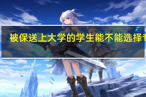 被保送上大学的学生能不能选择专业