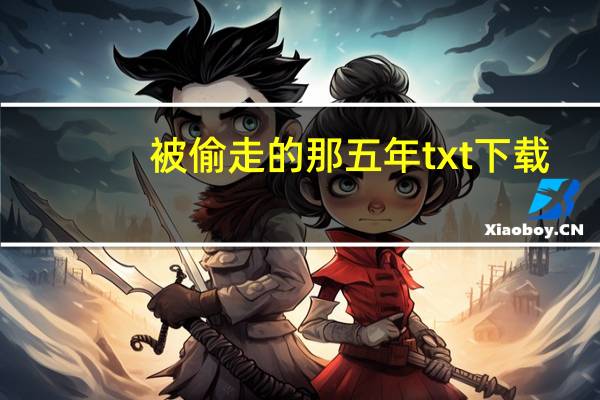 被偷走的那五年txt下载（被偷走的那五年txt）