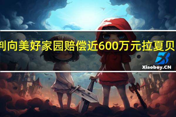 被判向美好家园赔偿近600万元 拉夏贝尔拟上诉