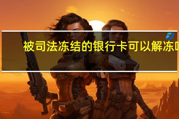 被司法冻结的银行卡可以解冻吗（银行卡被司法冻结了怎么解冻）