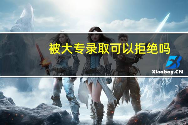 被大专录取可以拒绝吗
