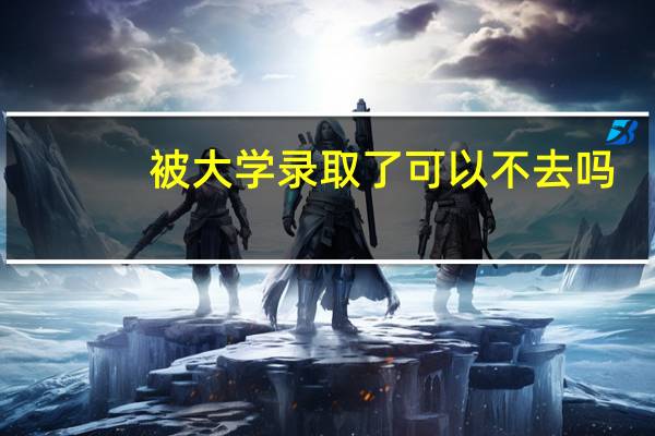 被大学录取了可以不去吗