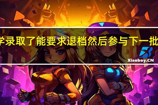 被大学录取了能要求退档然后参与下一批次的录取吗