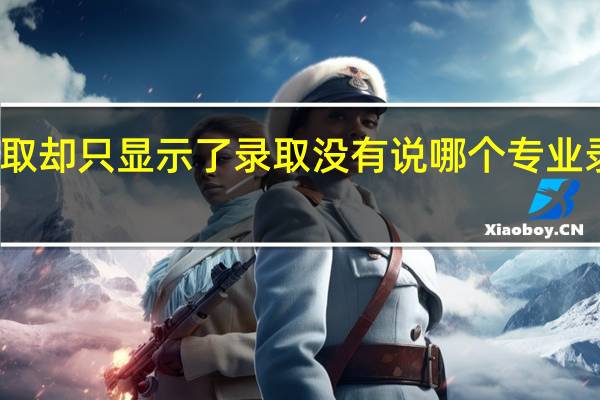 被大学录取 却只显示了录取 没有说哪个专业录取的 怎么查啊