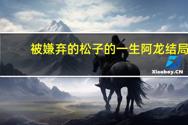 被嫌弃的松子的一生阿龙结局