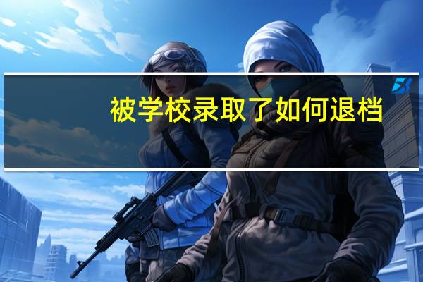 被学校录取了如何退档