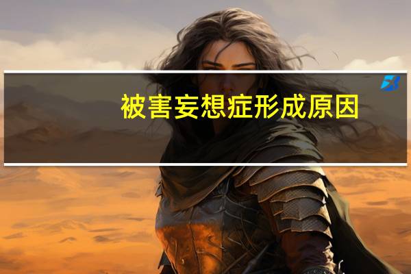 被害妄想症形成原因（被害妄想症是什么原因引起的）