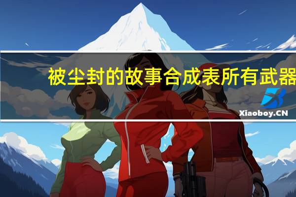 被尘封的故事合成表所有武器（被尘封的故事合成表）