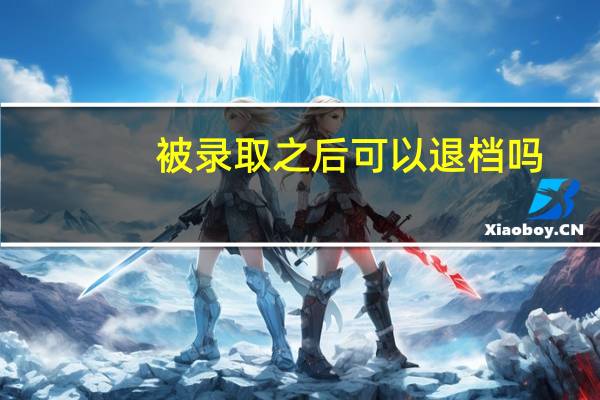 被录取之后可以退档吗