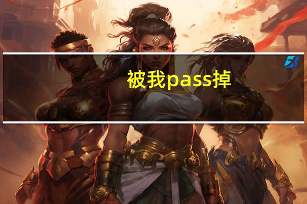 被我pass掉（pass掉）