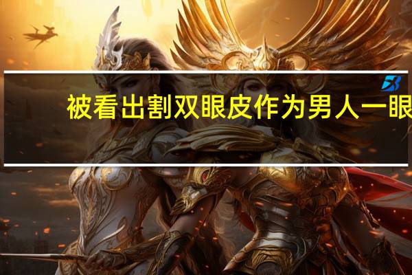 被看出割双眼皮 作为男人一眼能看出女的是否整容，割双眼皮