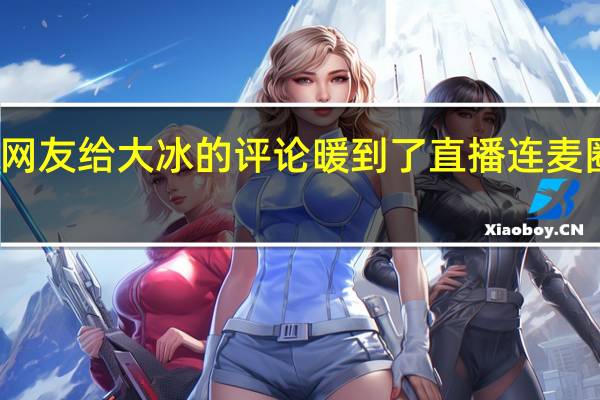 被网友给大冰的评论暖到了 直播连麦圈粉无数