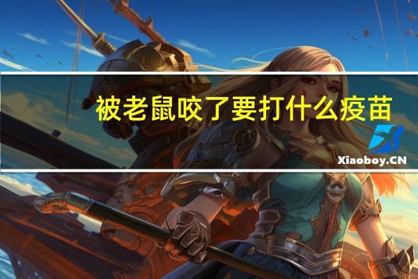 被老鼠咬了要打什么疫苗（被老鼠咬了打什么疫苗）