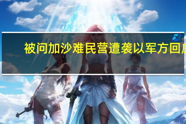 被问加沙难民营遭袭以军方回应：平民伤亡确实悲惨但哈马斯需要被消灭